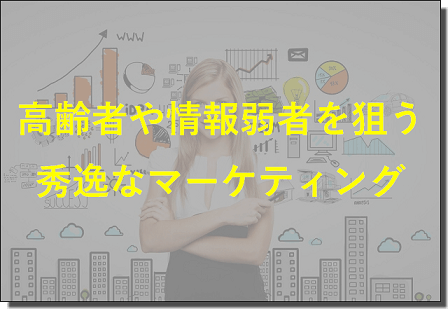 高齢者や情報弱者を狙うマーケティング