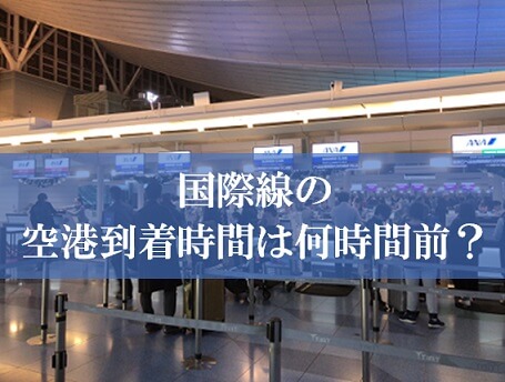 国際線は何時間前に空港に到着？ | 国際線のチェックイン時間・搭乗手続き締切の目安