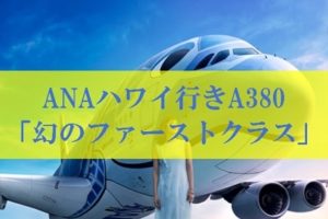 ANAハワイ行きA380 幻のファーストクラス航空券