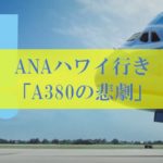 ANAハワイ行き「A380 特典航空券」の悲劇のトラブル