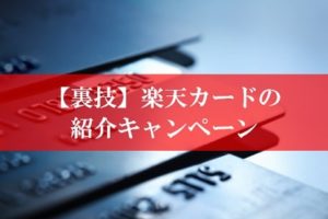 楽天カードの「紹介キャンペーン」とお得な裏技