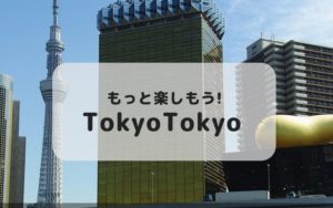 もっと楽しもう！Tokyo Tokyo